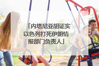 内塔尼亚胡证实以色列打死伊朗情报部门负责人