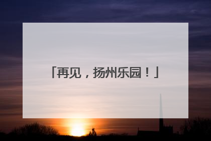 再见，扬州乐园！