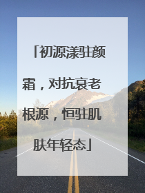 初源漾驻颜霜，对抗衰老根源，恒驻肌肤年轻态
