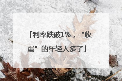 利率跌破1%，“收蛋”的年轻人多了