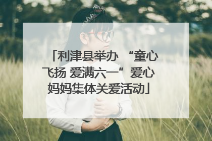 利津县举办 “童心飞扬 爱满六一”爱心妈妈集体关爱活动