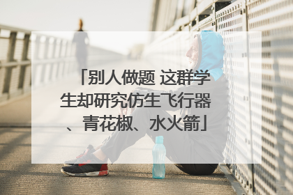别人做题 这群学生却研究仿生飞行器、青花椒、水火箭