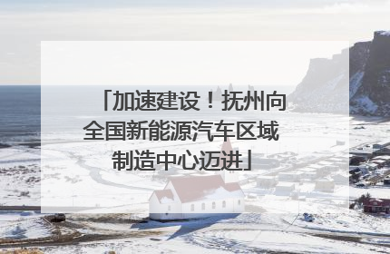 加速建设！抚州向全国新能源汽车区域制造中心迈进