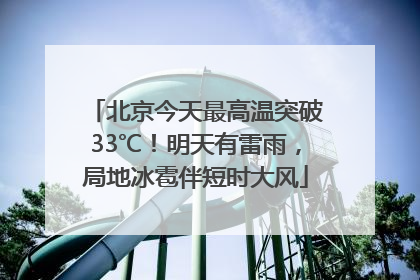 北京今天最高温突破33℃！明天有雷雨，局地冰雹伴短时大风
