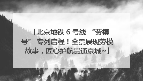 北京地铁 6 号线 “劳模号” 专列启程！全景展现劳模故事，匠心护航贯通京城~