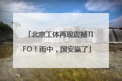 北京工体再现震撼TIFO！雨中，国安赢了