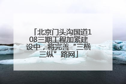 北京门头沟国道108三期工程加紧建设中，将完善“三横三纵”路网