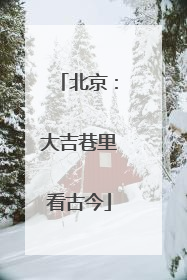 北京：大吉巷里看古今