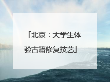 北京：大学生体验古籍修复技艺