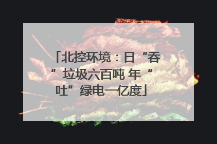 北控环境：日“吞”垃圾六百吨 年“吐”绿电一亿度