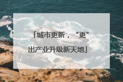 城市更新，“更”出产业升级新天地