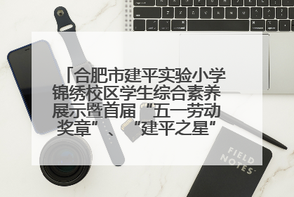 合肥市建平实验小学锦绣校区学生综合素养展示暨首届“五一劳动奖章”、“建平之星”颁奖典礼圆满举办