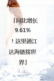 同比增长9.61%！这里通江达海链接世界