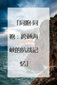 同胞·同袍：跨越海峡的抗战记忆