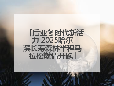 后亚冬时代新活力 2025哈尔滨长寿森林半程马拉松燃情开跑