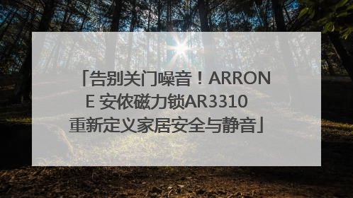 告别关门噪音！ARRONE 安侬磁力锁AR3310重新定义家居安全与静音