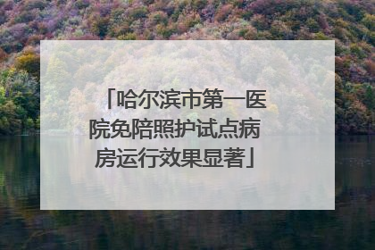 哈尔滨市第一医院免陪照护试点病房运行效果显著