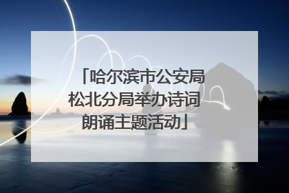 哈尔滨市公安局松北分局举办诗词朗诵主题活动