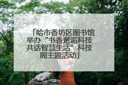 哈市香坊区图书馆举办“书香邂逅科技共话智慧生活”科技周主题活动