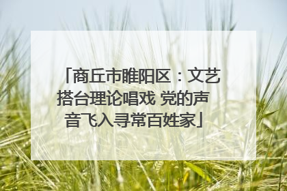 商丘市睢阳区：文艺搭台理论唱戏 党的声音飞入寻常百姓家