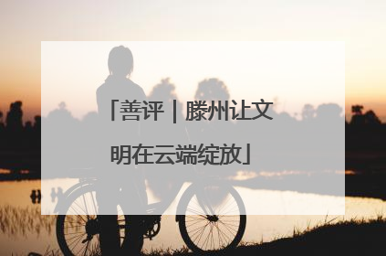善评｜滕州让文明在云端绽放