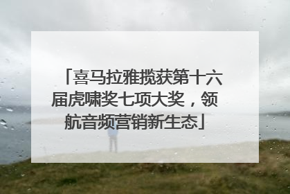 喜马拉雅揽获第十六届虎啸奖七项大奖，领航音频营销新生态