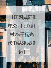 国网咸阳供电公司：永红村75千瓦光伏电站建成投运