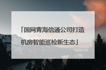 国网青海信通公司打造机房智能巡检新生态