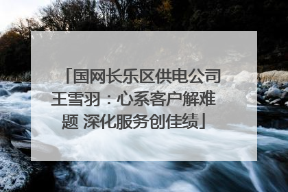 国网长乐区供电公司王雪羽：心系客户解难题 深化服务创佳绩