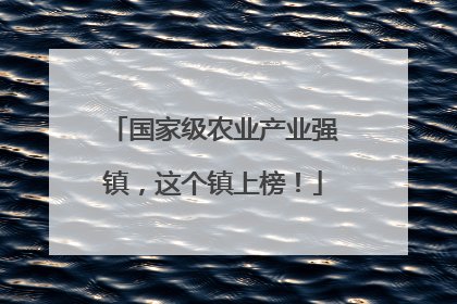 国家级农业产业强镇，这个镇上榜！