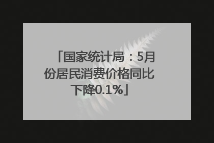 国家统计局：5月份居民消费价格同比下降0.1%