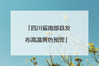 四川省南部县发布高温黄色预警
