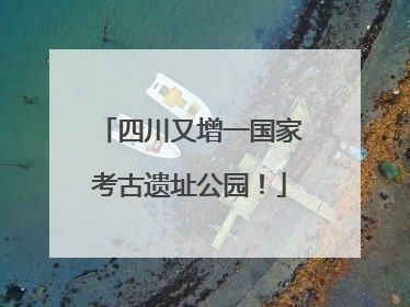 四川又增一国家考古遗址公园！