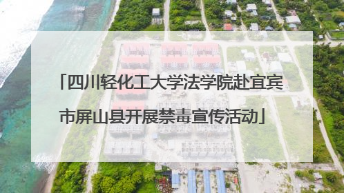 四川轻化工大学法学院赴宜宾市屏山县开展禁毒宣传活动