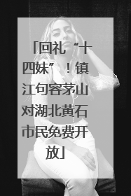 回礼“十四妹”！镇江句容茅山对湖北黄石市民免费开放