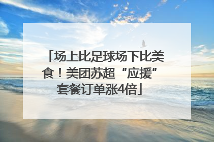 场上比足球场下比美食！美团苏超“应援”套餐订单涨4倍