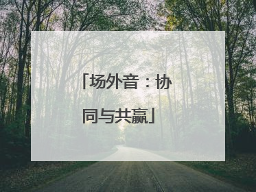 场外音：协同与共赢