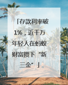 存款利率破1%，近千万年轻人在蚂蚁财富攒下“新三金”