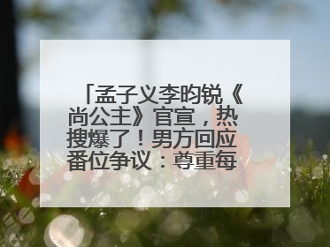 孟子义李昀锐《尚公主》官宣，热搜爆了！男方回应番位争议：尊重每一个合作伙伴
