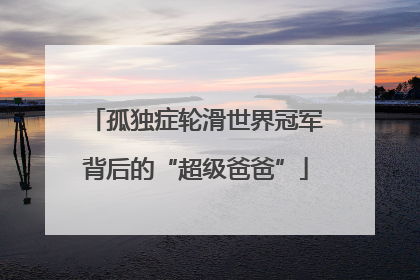 孤独症轮滑世界冠军背后的“超级爸爸”