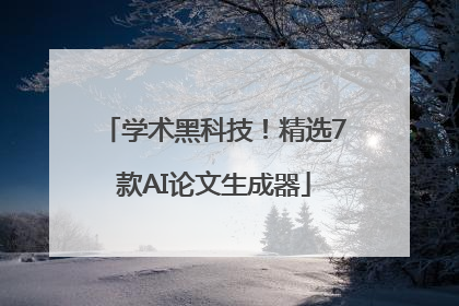 学术黑科技！精选7款AI论文生成器