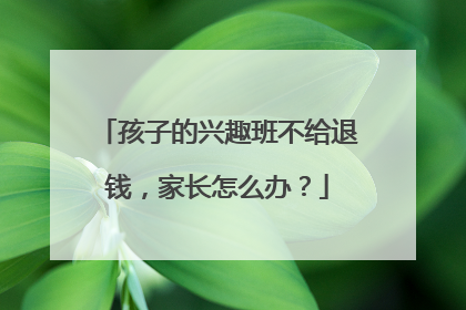 孩子的兴趣班不给退钱，家长怎么办？