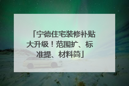 宁德住宅装修补贴大升级！范围扩、标准提、材料简
