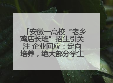 安徽一高校“老乡鸡店长班”招生引关注 企业回应：定向培养，绝大部分学生会被录用