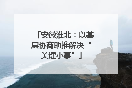 安徽淮北：以基层协商助推解决“关键小事”