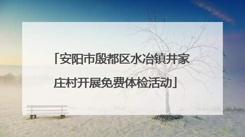 安阳市殷都区水冶镇井家庄村开展免费体检活动