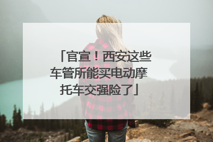 官宣！西安这些车管所能买电动摩托车交强险了