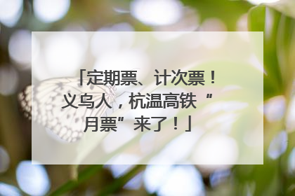 定期票、计次票！义乌人，杭温高铁“月票”来了！