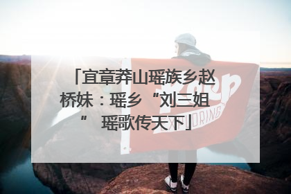 宜章莽山瑶族乡赵桥妹：瑶乡“刘三姐” 瑶歌传天下