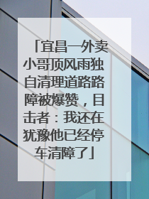 宜昌一外卖小哥顶风雨独自清理道路路障被爆赞，目击者：我还在犹豫他已经停车清障了